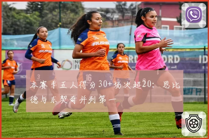 本赛季五人得分30+场次超20:恩比德与东契奇并列第一