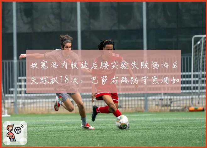坎塞洛内收边后腰实验失败场均丢失球权18次,巴萨右路防守黑洞如何填补?