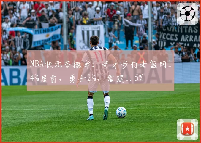 NBA状元签概率：奇才步行者篮网14%居首，勇士2%，雷霆1.5%