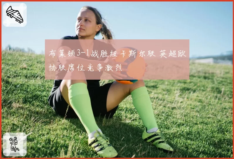 布莱顿3-1战胜纽卡斯尔联 英超欧协联席位竞争激烈