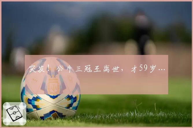 突发!公牛三冠王离世,才59岁…