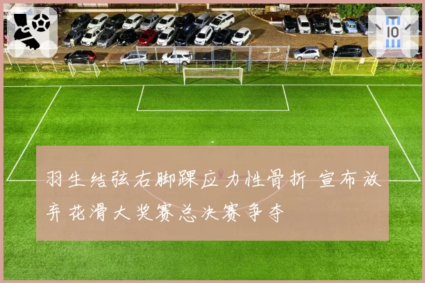 羽生结弦右脚踝应力性骨折 宣布放弃花滑大奖赛总决赛争夺