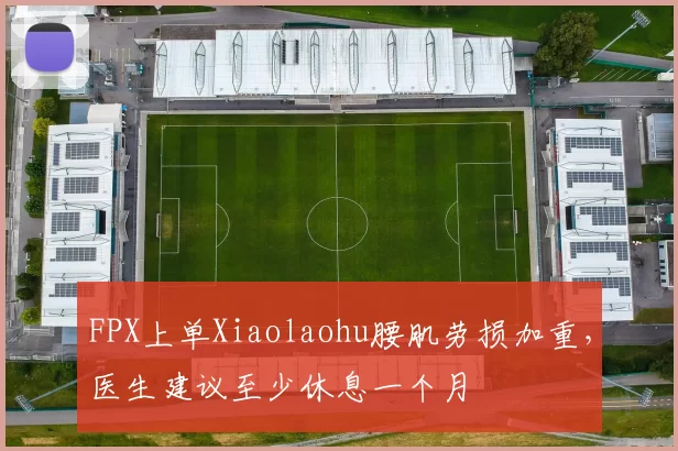 FPX上单Xiaolaohu腰肌劳损加重，医生建议至少休息一个月