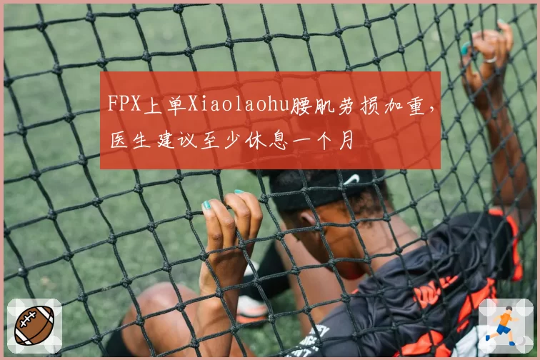 FPX上单Xiaolaohu腰肌劳损加重，医生建议至少休息一个月