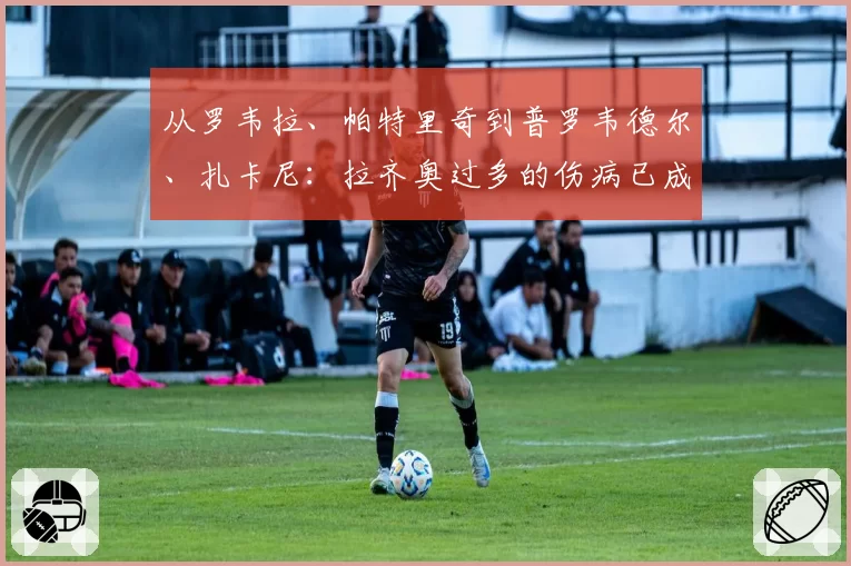 从罗韦拉、帕特里奇到普罗韦德尔、扎卡尼：拉齐奥过多的伤病已成问题