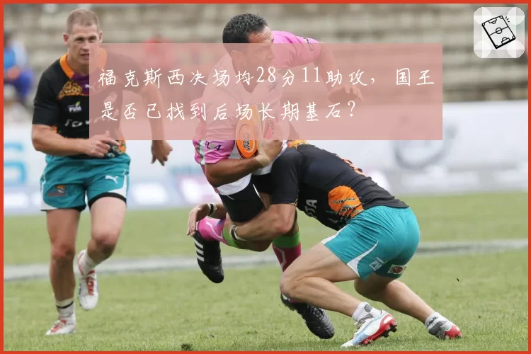 福克斯西决场均28分11助攻，国王是否已找到后场长期基石？