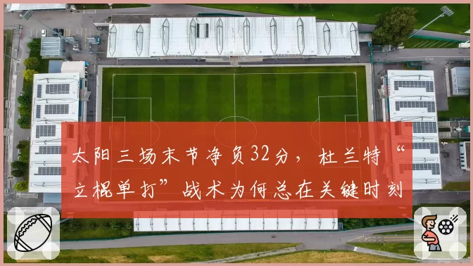 太阳三场末节净负32分,杜兰特“立棍单打”战术为何总在关键时刻崩盘?