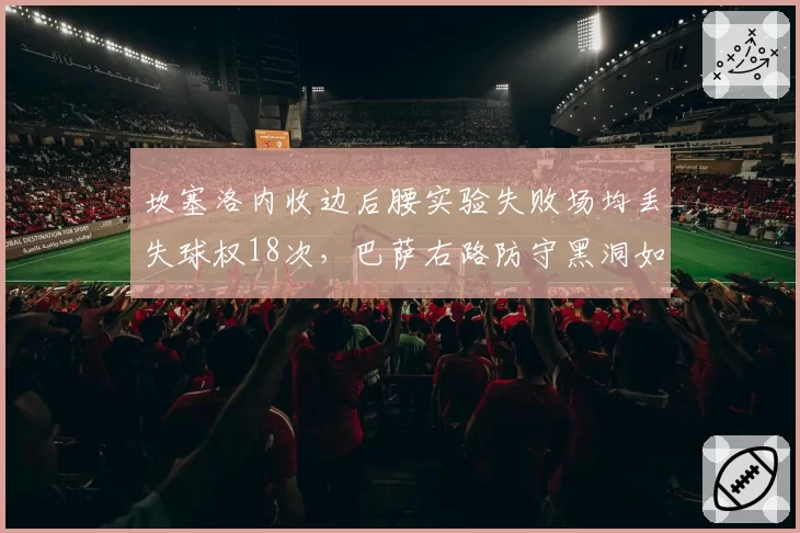 坎塞洛内收边后腰实验失败场均丢失球权18次,巴萨右路防守黑洞如何填补?