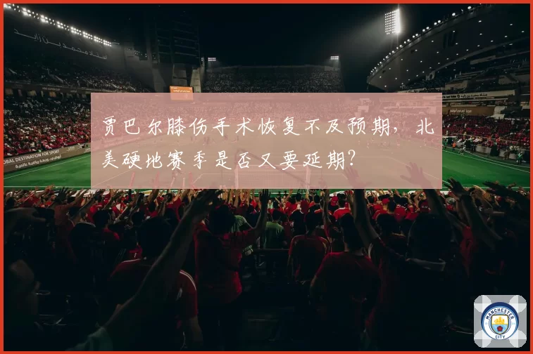 贾巴尔膝伤手术恢复不及预期,北美硬地赛季是否又要延期?
