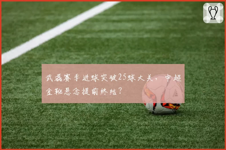 武磊赛季进球突破25球大关，中超金靴悬念提前终结？
