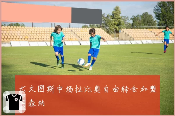 尤文图斯中场拉比奥自由转会加盟阿森纳