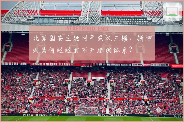 北京国安主场闷平武汉三镇，斯坦利为何迟迟打不开进攻体系？