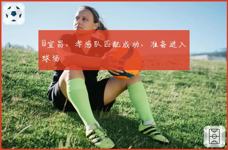 @宜昌，孝感队匹配成功，准备进入球场